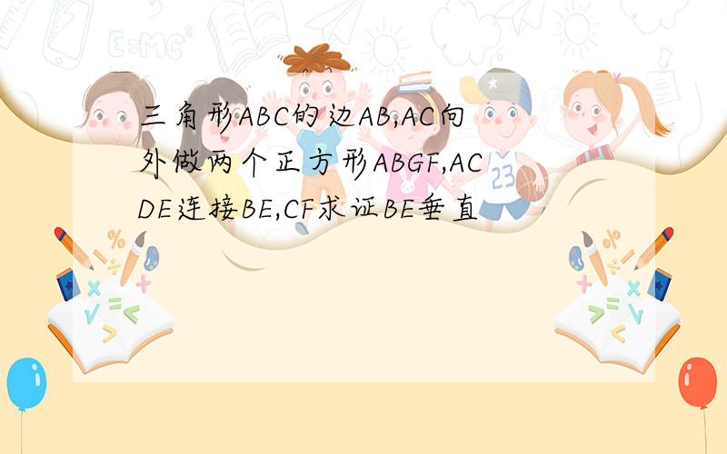 三角形ABC的边AB,AC向外做两个正方形ABGF,ACDE连接BE,CF求证BE垂直