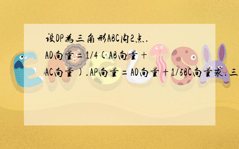 设DP为三角形ABC内2点.AD向量=1/4(AB向量+AC向量).AP向量=AD向量+1/5BC向量求.三角形APD的面积比上三角形ABC的面积的比值.