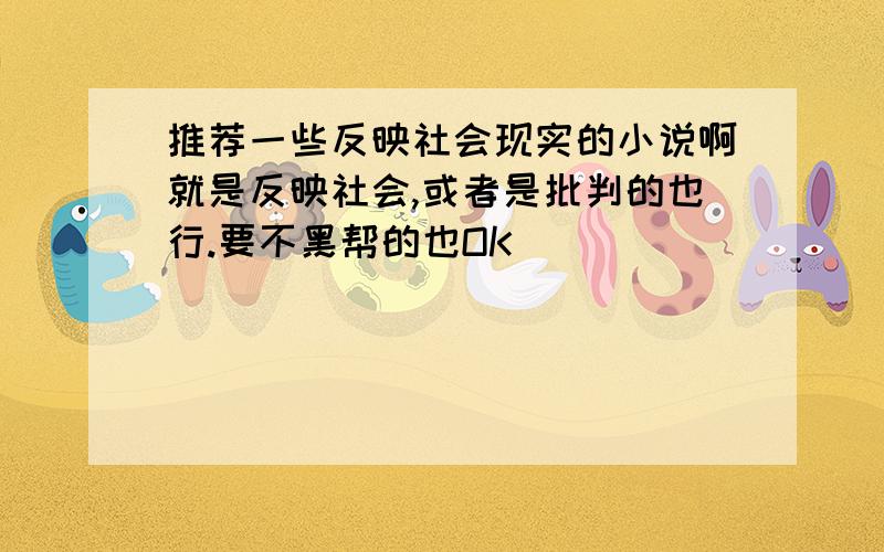 推荐一些反映社会现实的小说啊就是反映社会,或者是批判的也行.要不黑帮的也OK