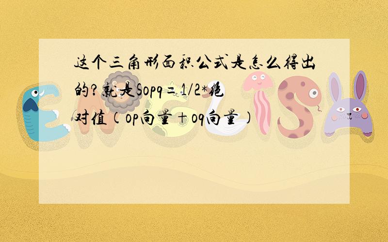 这个三角形面积公式是怎么得出的?就是Sopq=1/2*绝对值（op向量+oq向量）