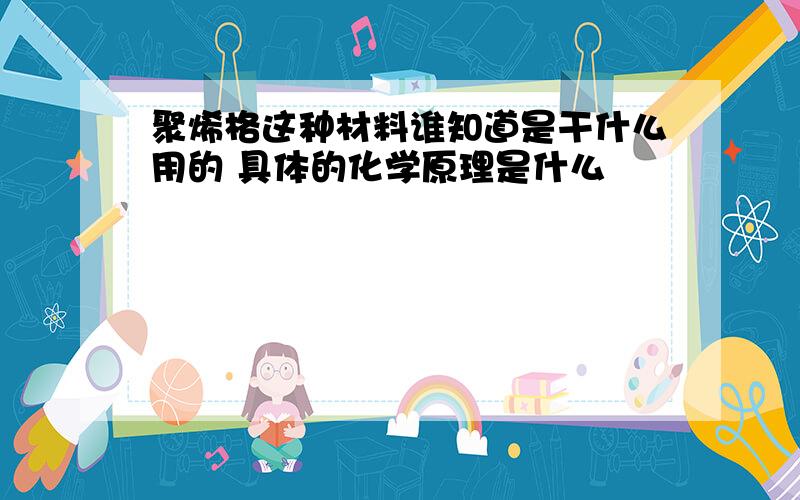 聚烯格这种材料谁知道是干什么用的 具体的化学原理是什么