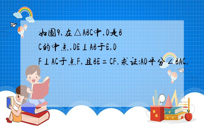 如图9,在△ABC中,D是BC的中点,DE⊥AB于E,DF⊥AC于点F,且BE=CF.求证：AD平分∠BAC．