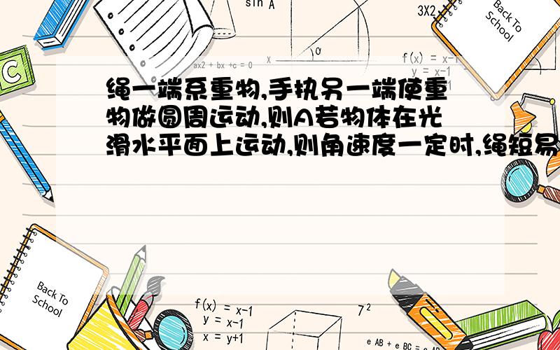 绳一端系重物,手执另一端使重物做圆周运动,则A若物体在光滑水平面上运动,则角速度一定时,绳短易断B若物体在光滑水平面上运动,则线速度一定时,绳长易断C若物体在竖直平面内运动,则绳长