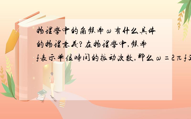 物理学中的角频率ω有什么具体的物理意义?在物理学中,频率f表示单位时间的振动次数,那么ω=2πf又表示什么呢?