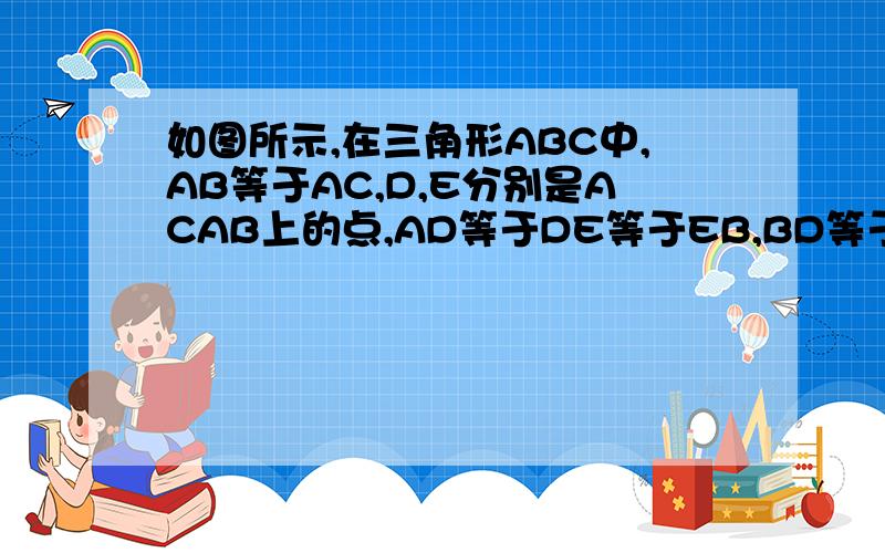 如图所示,在三角形ABC中,AB等于AC,D,E分别是ACAB上的点,AD等于DE等于EB,BD等于BC求角A的度数.