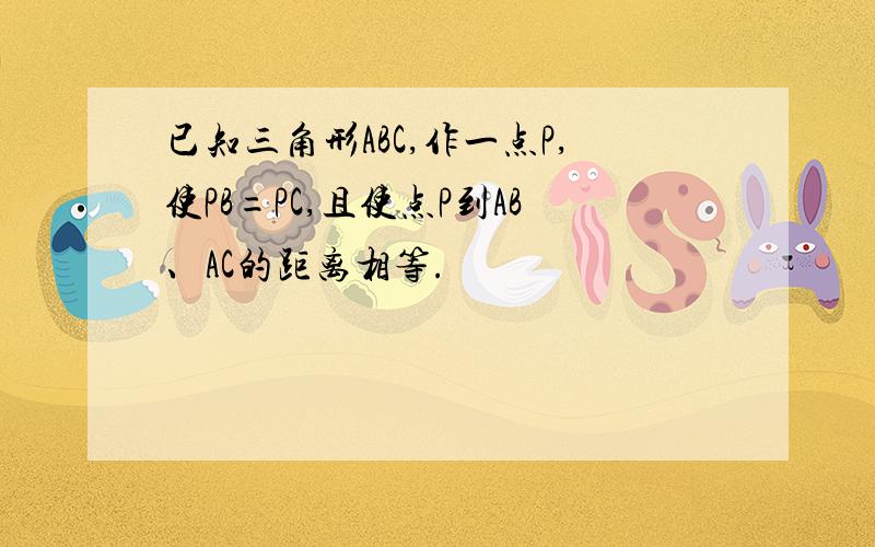 已知三角形ABC,作一点P,使PB=PC,且使点P到AB、AC的距离相等.