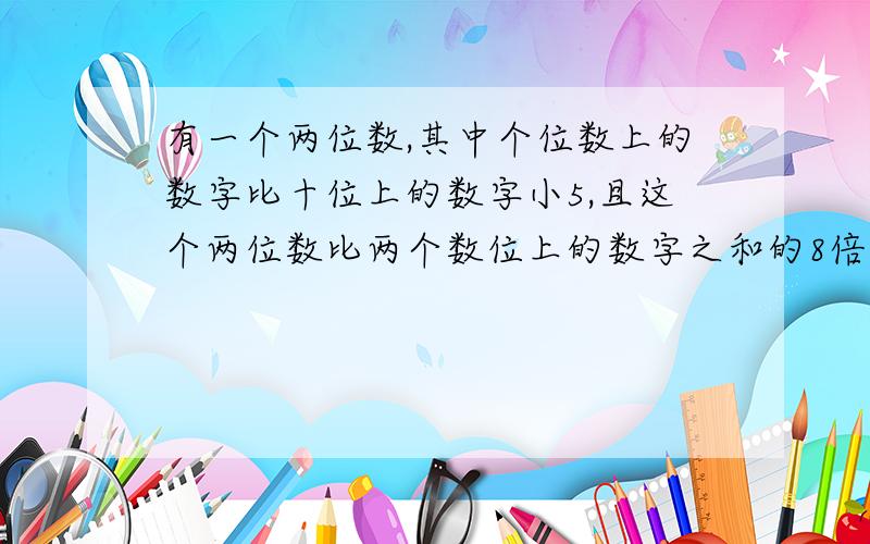 有一个两位数,其中个位数上的数字比十位上的数字小5,且这个两位数比两个数位上的数字之和的8倍大5,求这个两位数是?方程过程、解设、答可省略