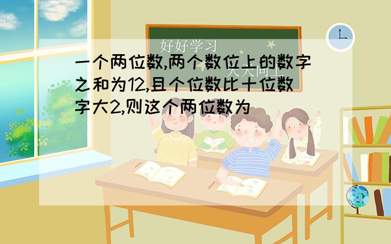 一个两位数,两个数位上的数字之和为12,且个位数比十位数字大2,则这个两位数为