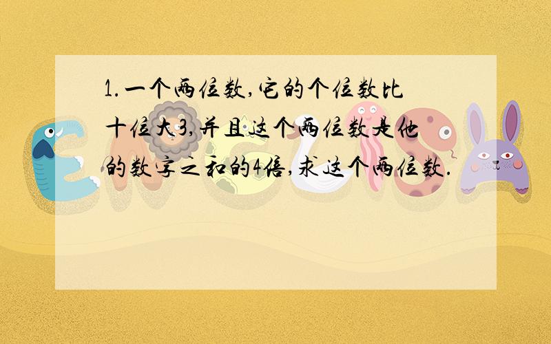 1.一个两位数,它的个位数比十位大3,并且这个两位数是他的数字之和的4倍,求这个两位数.