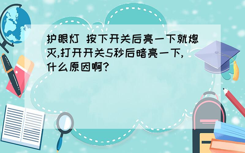 护眼灯 按下开关后亮一下就熄灭,打开开关5秒后暗亮一下,什么原因啊?