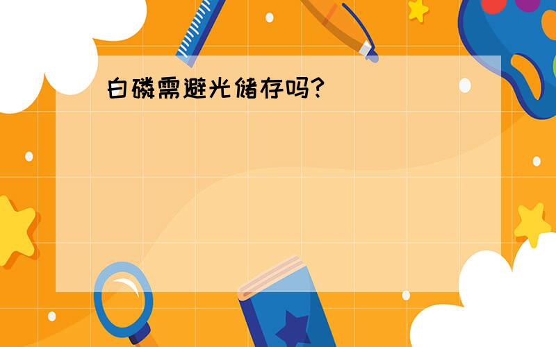 白磷需避光储存吗?