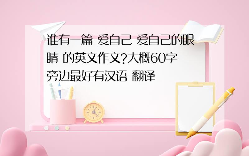 谁有一篇 爱自己 爱自己的眼睛 的英文作文?大概60字 旁边最好有汉语 翻译