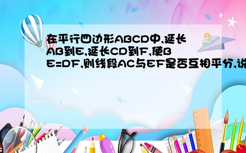 在平行四边形ABCD中,延长AB到E,延长CD到F,使BE=DF,则线段AC与EF是否互相平分,说明理由?