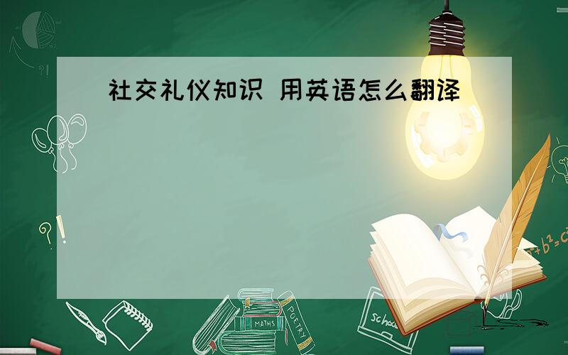 社交礼仪知识 用英语怎么翻译