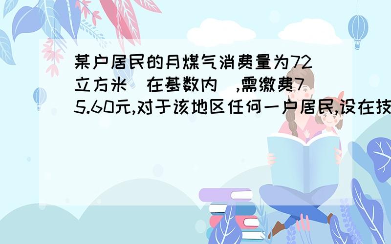 某户居民的月煤气消费量为72立方米（在基数内）,需缴费75.60元,对于该地区任何一户居民,设在技术内的月煤气量为x（立方米）,消费金额为y（元）,求y（元）关于x（立方米）的函数解析式.