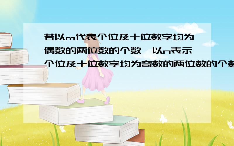 若以m代表个位及十位数字均为偶数的两位数的个数,以n表示个位及十位数字均为奇数的两位数的个数,则m与n之间的关系是