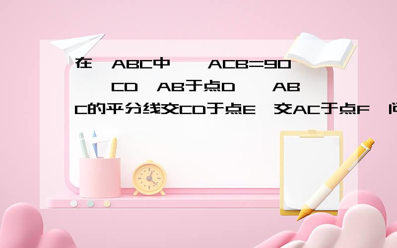 在△ABC中,∠ACB=90°,CD⊥AB于点D,∠ABC的平分线交CD于点E,交AC于点F,问△CEF是等腰三角形吗?请说明理