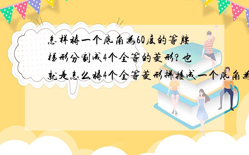 怎样将一个底角为60度的等腰梯形分割成4个全等的菱形?也就是怎么将4个全等菱形拼接成一个底角为60度的等腰梯形?