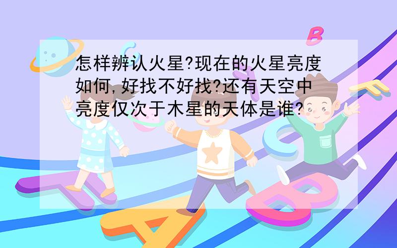 怎样辨认火星?现在的火星亮度如何,好找不好找?还有天空中亮度仅次于木星的天体是谁?