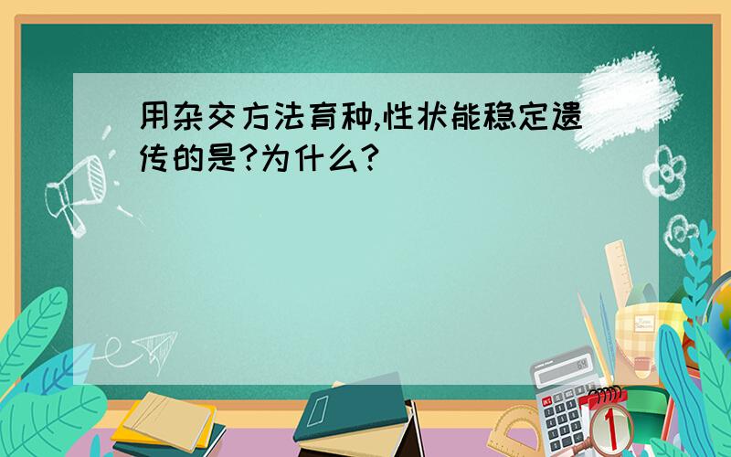 用杂交方法育种,性状能稳定遗传的是?为什么?