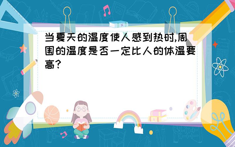 当夏天的温度使人感到热时,周围的温度是否一定比人的体温要高?