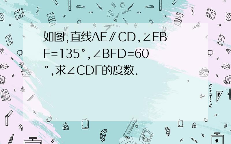 如图,直线AE∥CD,∠EBF=135°,∠BFD=60°,求∠CDF的度数.