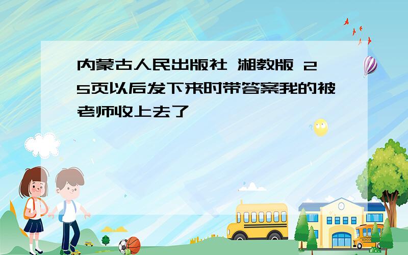 内蒙古人民出版社 湘教版 25页以后发下来时带答案我的被老师收上去了