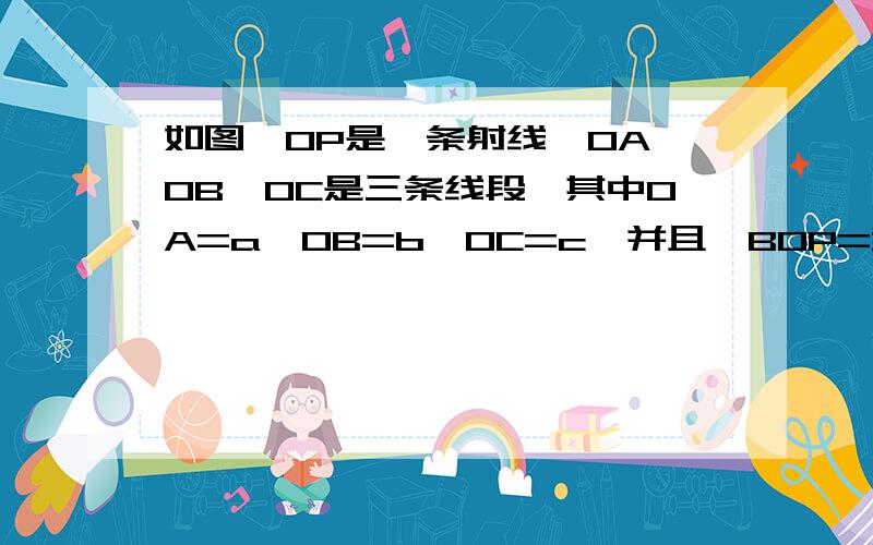 如图,OP是一条射线,OA,OB,OC是三条线段,其中OA=a,OB=b,OC=c,并且∠BOP=30°,AO⊥BO,OC是∠AOB的角平分线,点B表示为（b,30°）那点A ,B分别表示为（ ） 新手,多多包容啊