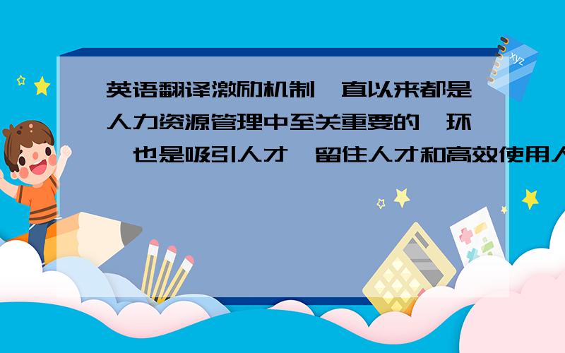 英语翻译激励机制一直以来都是人力资源管理中至关重要的一环,也是吸引人才、留住人才和高效使用人才的重要手段之一.然而改革开放以来,我国社会、经济等都得到了快速发展,但产业结构