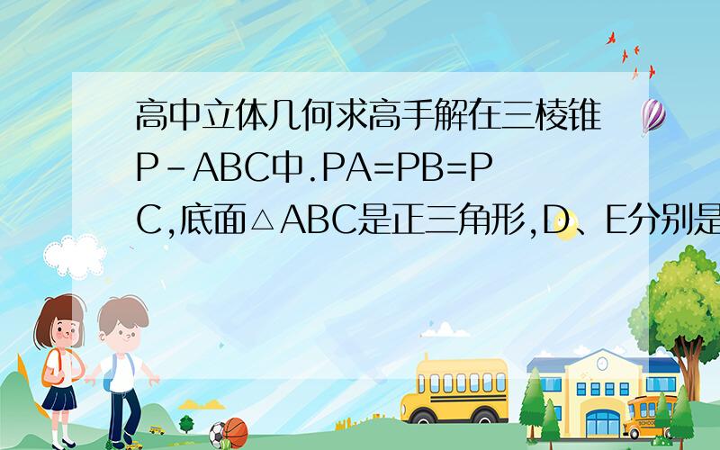 高中立体几何求高手解在三棱锥P-ABC中.PA=PB=PC,底面△ABC是正三角形,D、E分别是侧棱PB、PC的重点,若平面ADE垂直平面PBC,则平面ADE与平面ABC所成的二面角的余弦值.如果不方便写字母各种的话,你