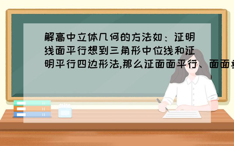 解高中立体几何的方法如：证明线面平行想到三角形中位线和证明平行四边形法,那么证面面平行、面面垂直、线面垂直等要首先想到什么方法,算棱锥的体积,除了换顶点还有什么方法,还有异