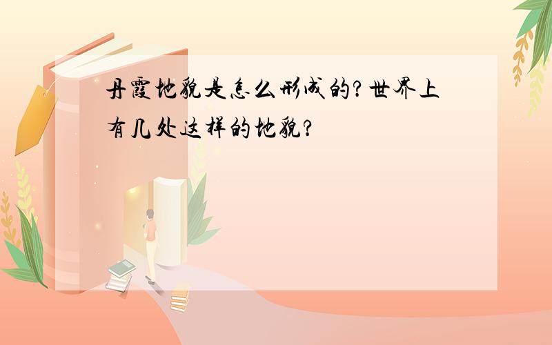 丹霞地貌是怎么形成的?世界上有几处这样的地貌?