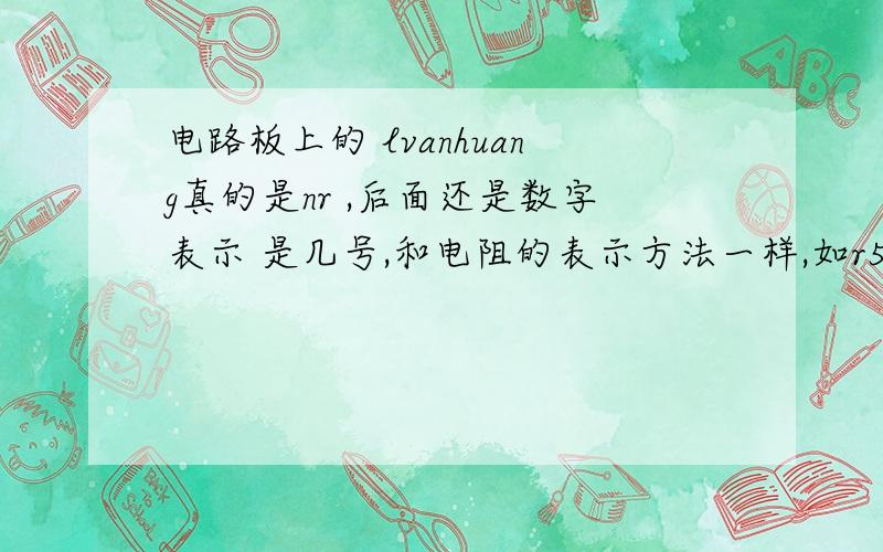 电路板上的 lvanhuang真的是nr ,后面还是数字表示 是几号,和电阻的表示方法一样,如r5.