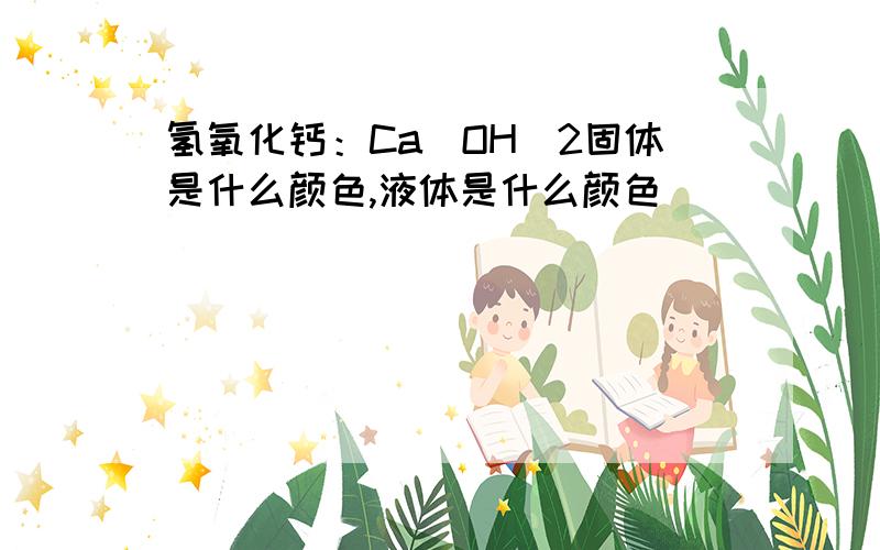 氢氧化钙：Ca(OH)2固体是什么颜色,液体是什么颜色