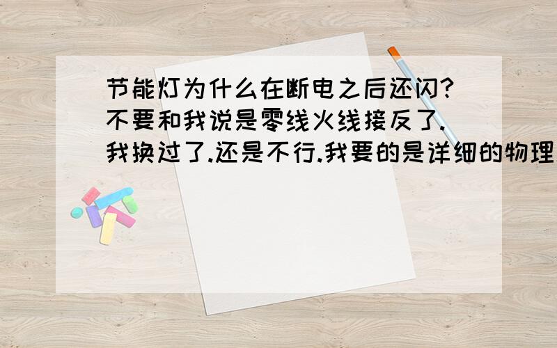 节能灯为什么在断电之后还闪?不要和我说是零线火线接反了.我换过了.还是不行.我要的是详细的物理理论我要的是有理论依据的详细原因!