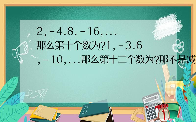 2,-4.8,-16,...那么第十个数为?1,-3.6,-10,...那么第十二个数为?那不是减号.是负号..现在只要第二题的..完整点.听的懂的..承认数学脑子不太好使