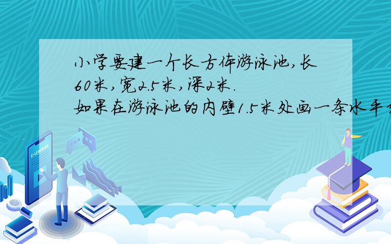 小学要建一个长方体游泳池,长60米,宽2.5米,深2米.如果在游泳池的内壁1.5米处画一条水平线.水平线站全长的多少?