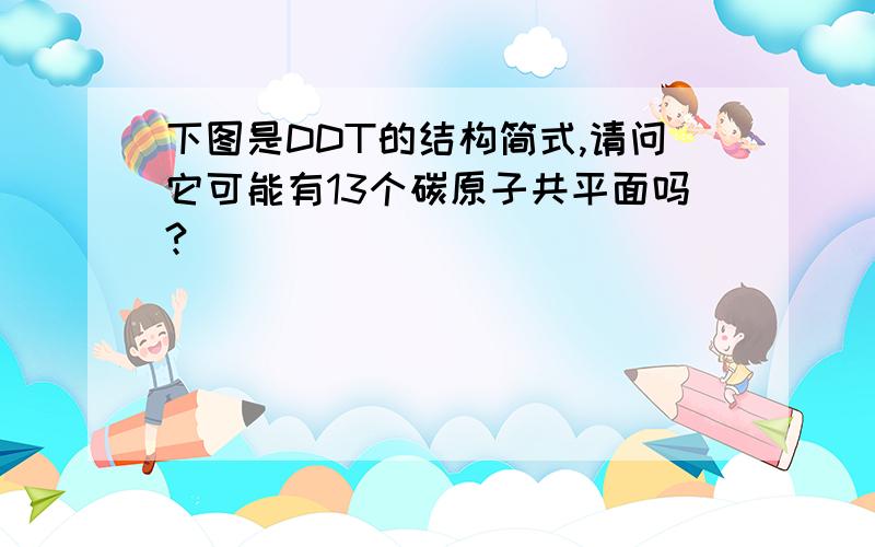 下图是DDT的结构简式,请问它可能有13个碳原子共平面吗?