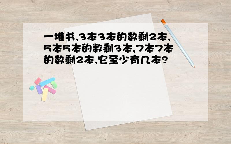 一堆书,3本3本的数剩2本,5本5本的数剩3本,7本7本的数剩2本,它至少有几本?