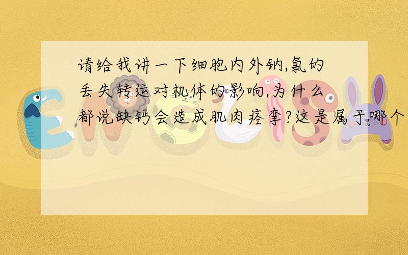 请给我讲一下细胞内外钠,氯的丢失转运对机体的影响,为什么都说缺钙会造成肌肉痉挛?这是属于哪个系统的知识,我可以从哪里查到?