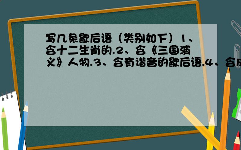 写几条歇后语（类别如下）1、含十二生肖的.2、含《三国演义》人物.3、含有谐音的歇后语.4、含成语的歇后语.         （越多财富值越多）