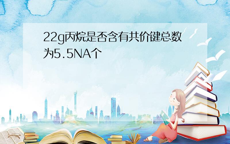 22g丙烷是否含有共价键总数为5.5NA个