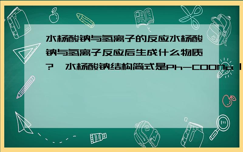 水杨酸钠与氢离子的反应水杨酸钠与氢离子反应后生成什么物质?  水杨酸钠结构简式是Ph-COONa | OH （Ph是苯基）  谢谢