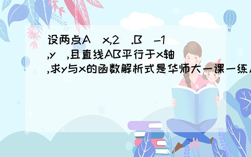 设两点A(x,2).B(-1,y),且直线AB平行于x轴,求y与x的函数解析式是华师大一课一练八年级上第63页第10题