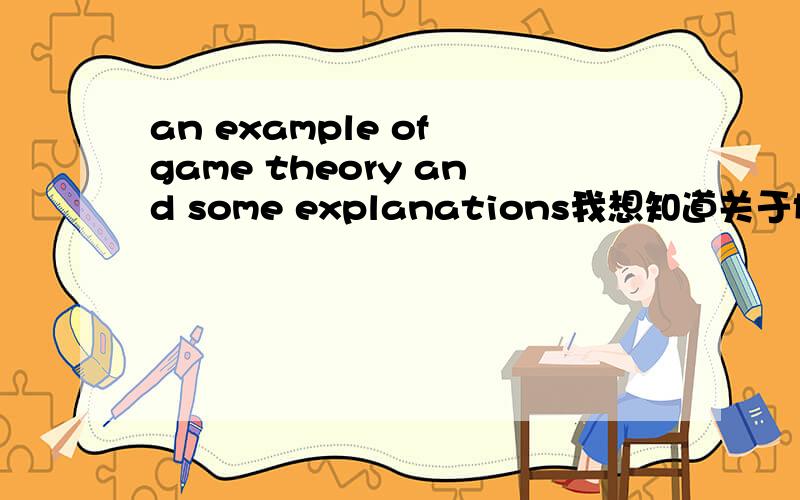 an example of game theory and some explanations我想知道关于博弈论的某个例子,英文版的,