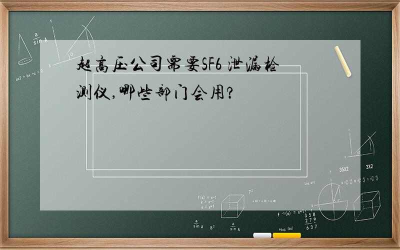 超高压公司需要SF6 泄漏检测仪,哪些部门会用?