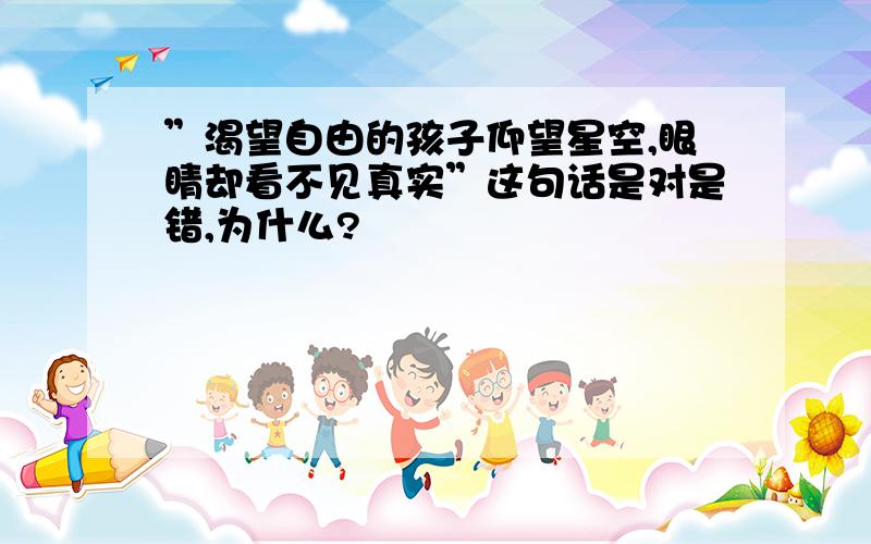 ”渴望自由的孩子仰望星空,眼睛却看不见真实”这句话是对是错,为什么?