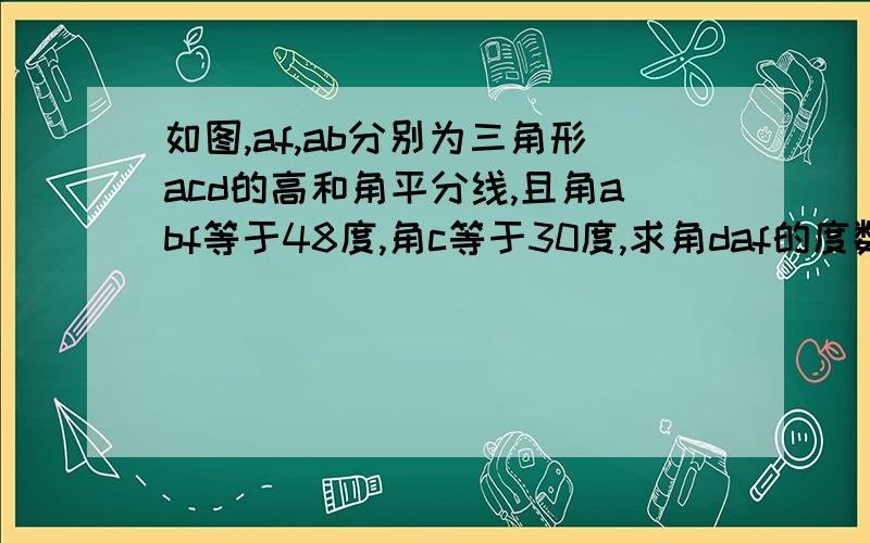 如图,af,ab分别为三角形acd的高和角平分线,且角abf等于48度,角c等于30度,求角daf的度数