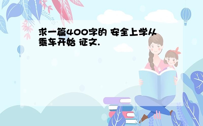 求一篇400字的 安全上学从乘车开始 征文.