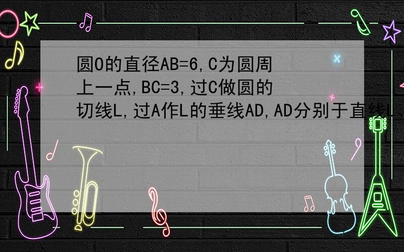 圆O的直径AB=6,C为圆周上一点,BC=3,过C做圆的切线L,过A作L的垂线AD,AD分别于直线L、圆交于点D、E,则角DAC=?线段AE的长为?（此处与我的提问是一题）